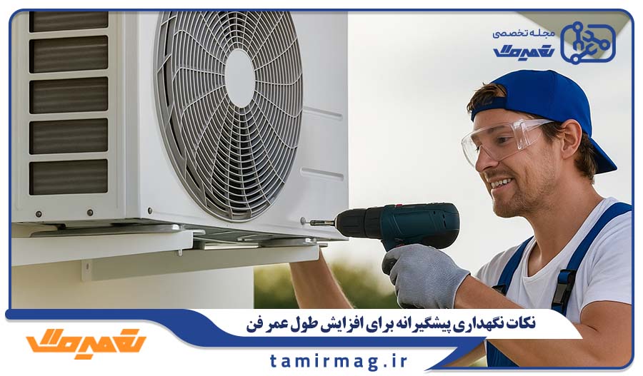 نکات نگهداری پیشگیرانه برای افزایش طول عمر فن و کاهش استهلاک کولر گازی